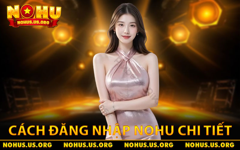 Đăng Nhập NOHU Chi Tiết - An Toàn, Dễ Hiểu Cho Người Mới 10 Cách đăng nhập NOHU trên máy tính