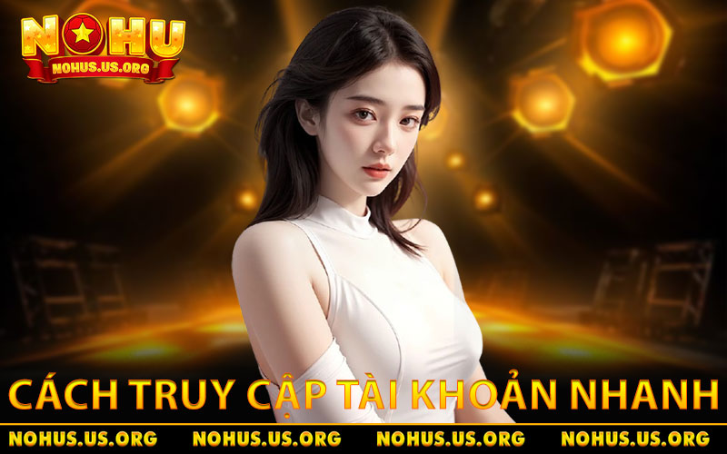 Đăng Nhập NOHU Chi Tiết - An Toàn, Dễ Hiểu Cho Người Mới 3 Cách truy cập tài khoản nhanh trên thiết bị di động