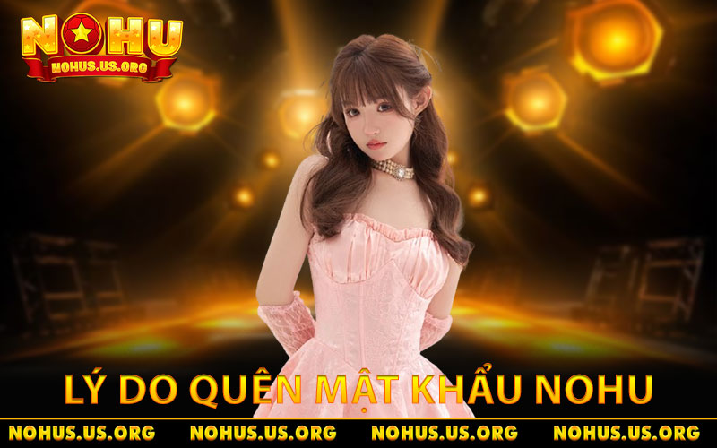Quên Mật Khẩu NOHU - Giải Pháp Đăng Nhập Lại An Toàn 100% 7 Lý do nhiều người chơi thường quên mật khẩu NOHU