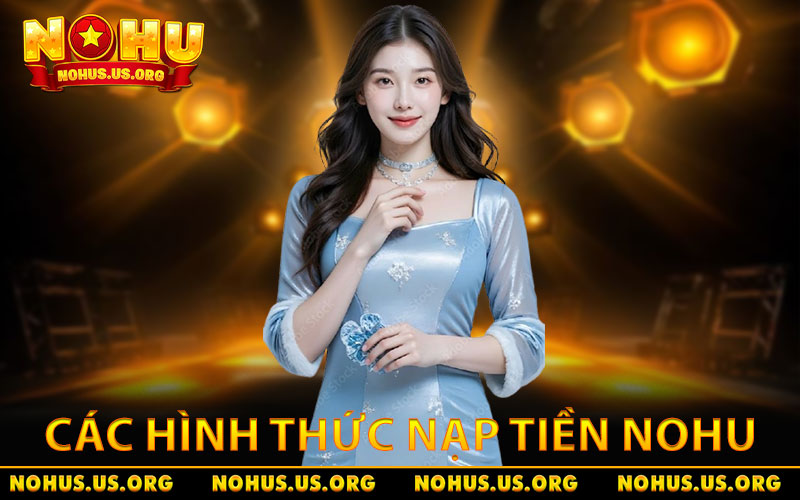 Hướng Dẫn Nạp Tiền NOHU An Toàn, Tốc Độ Chỉ Trong Vài Giây 9 Tổng hợp các hình thức nạp tiền NOHU cực kỳ phổ biến hiện nay