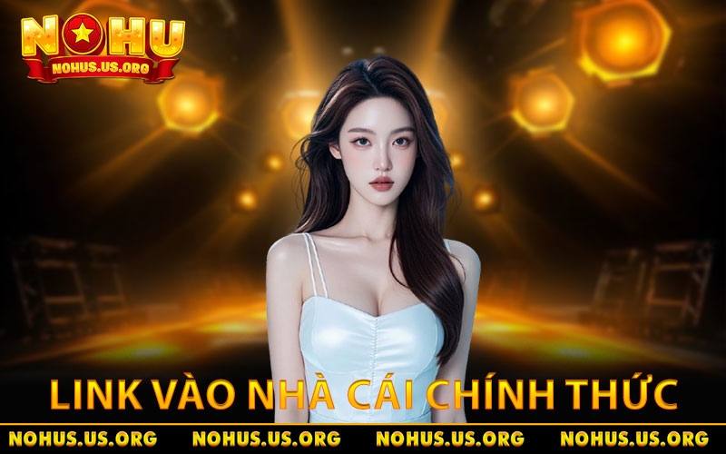 Cập Nhật Link Vào NOHU Không Bị Chặn - Danh Sách Mới Nhất 4 Tổng quan về đường dẫn vào nhà cái mới nhất và chính thức