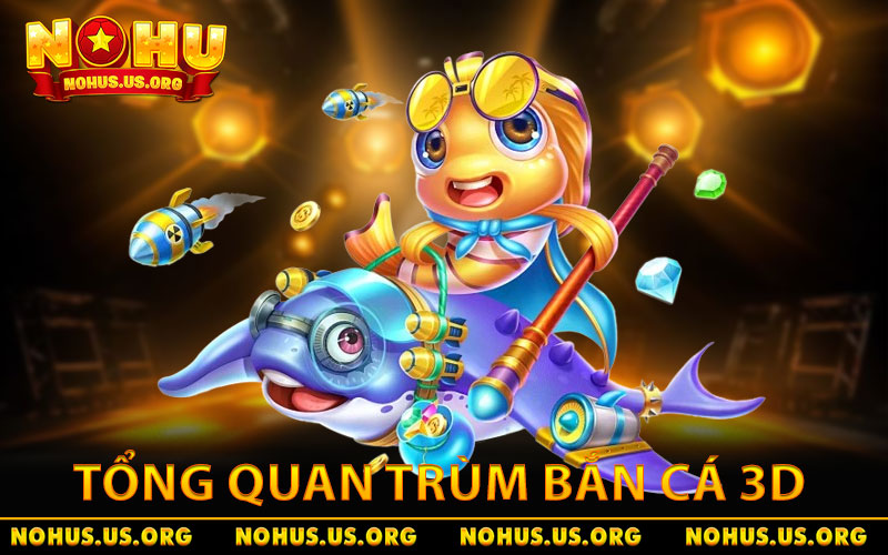 Trùm Bắn Cá 3D - Tựa Game Đổi Thưởng Đình Đám 2026 10 Tổng quan về game Trùm Bắn Cá 3D