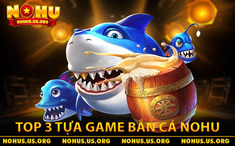 Bắn Cá NOHU - Bí Quyết Hạ Boss Siêu Tốc Từ Cao Thủ 2 Top 3 tựa game bắn cá NOHU