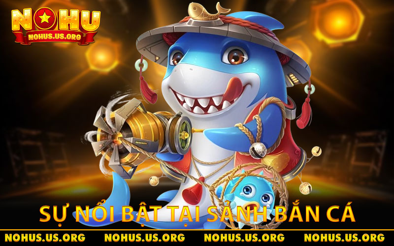 Bắn Cá NOHU - Bí Quyết Hạ Boss Siêu Tốc Từ Cao Thủ 1 Trải nghiệm sự nổi bật tại sảnh bắn cá NOHU hấp dẫn
